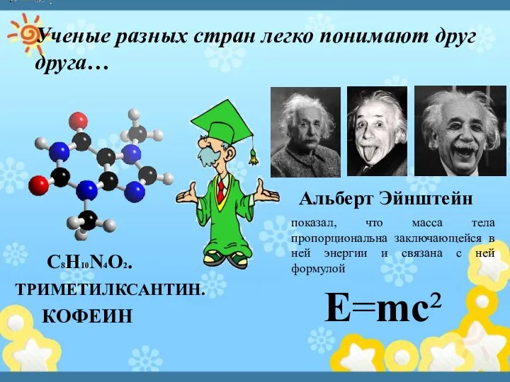 Ученые разных стран легко понимают друг друга… C8H10N4O2. ТРИМЕТИЛКСАНТИН. КОФЕИН Альберт Эйнштейн