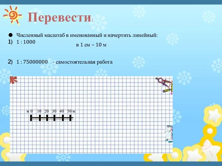 Перевести: Численный масштаб в именованный и начертить линейный: 1 : 1000 1