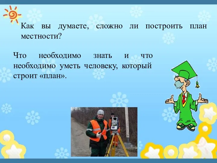 Как вы думаете, сложно ли построить план местности? Что необходимо знать и