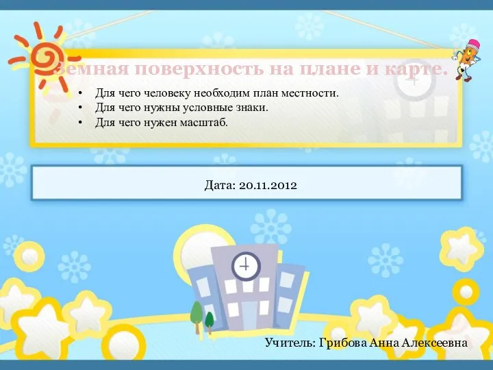 Земная поверхность на плане и карте. Дата: 20.11.2012 Учитель: Грибова Анна Алексеевна