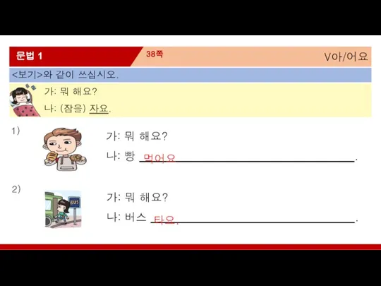 V아/어요 38쪽 문법 1 와 같이 쓰십시오. 가: 뭐 해요? 나: (잠을)