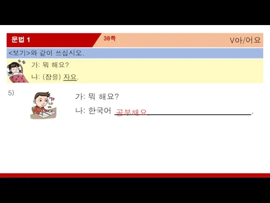 V아/어요 38쪽 문법 1 와 같이 쓰십시오. 가: 뭐 해요? 나: (잠을)