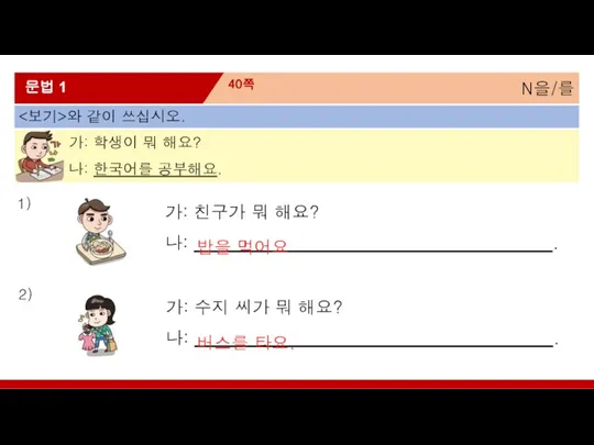 N을/를 40쪽 문법 1 와 같이 쓰십시오. 가: 학생이 뭐 해요? 나: