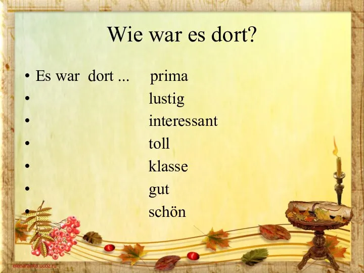 Wie war es dort? Es war dort ... prima lustig interessant toll klasse gut schön