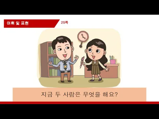 25쪽 어휘 및 표현 지금 두 사람은 무엇을 해요?