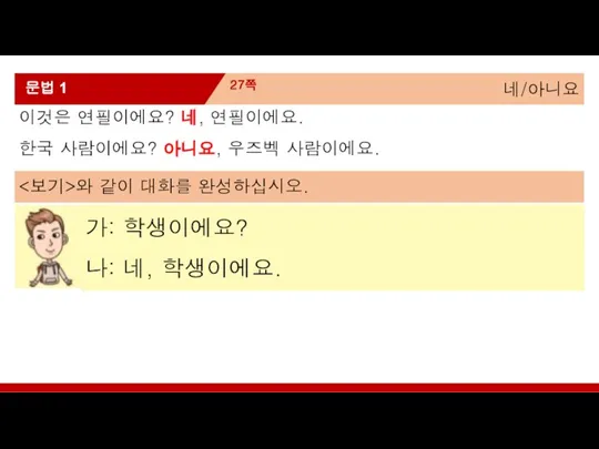 가: 학생이에요? 나: 네, 학생이에요. 네/아니요 27쪽 문법 1 이것은 연필이에요? 네,