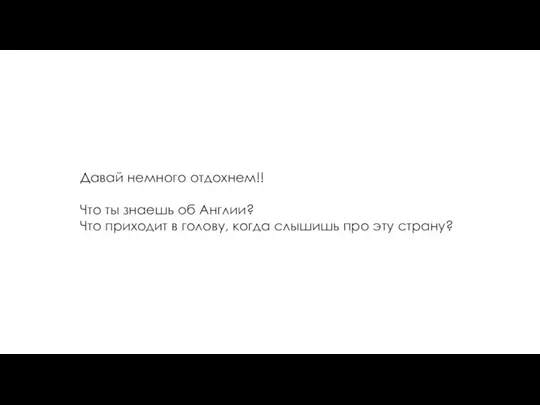 Давай немного отдохнем!! Что ты знаешь об Англии? Что приходит в голову,