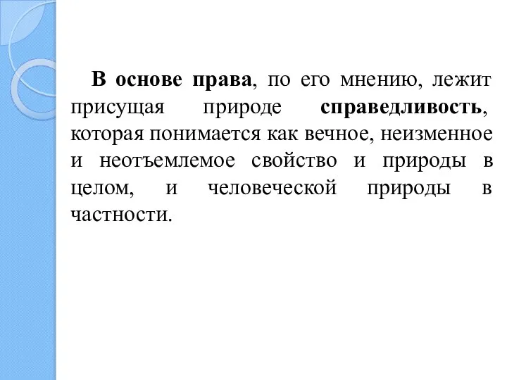 В основе права, по его мнению, лежит присущая природе справедливость, которая понимается