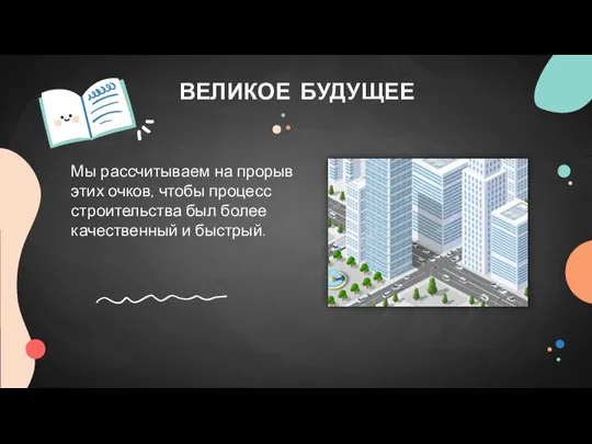 ВЕЛИКОЕ БУДУЩЕЕ Мы рассчитываем на прорыв этих очков, чтобы процесс строительства был более качественный и быстрый.