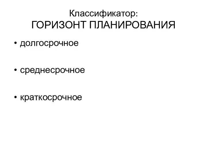 Классификатор: ГОРИЗОНТ ПЛАНИРОВАНИЯ долгосрочное среднесрочное краткосрочное