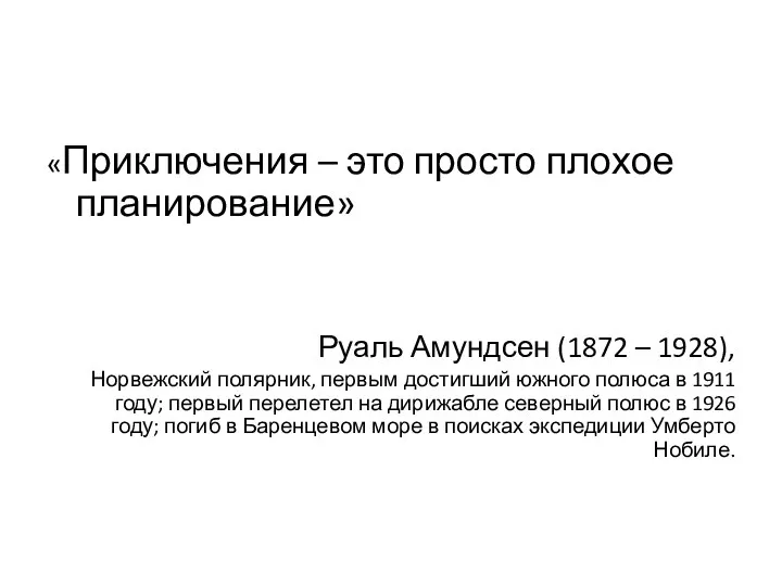 «Приключения – это просто плохое планирование» Руаль Амундсен (1872 – 1928), Норвежский