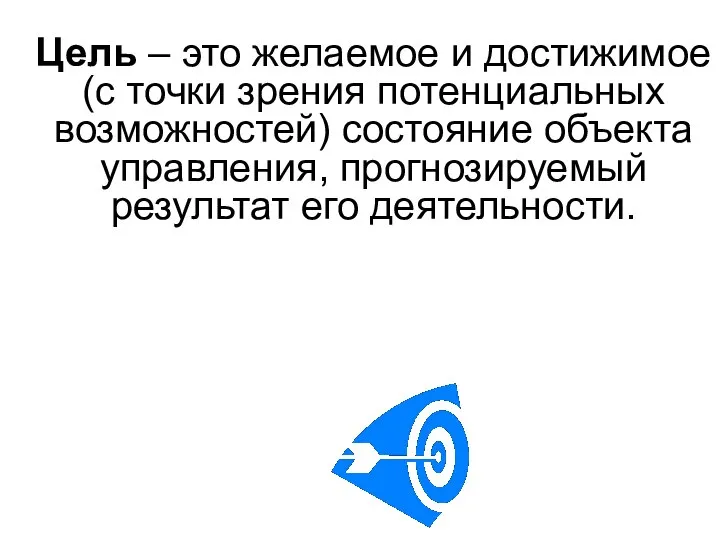 Цель – это желаемое и достижимое (с точки зрения потенциальных возможностей) состояние