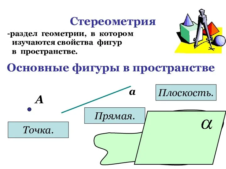 Стереометрия раздел геометрии, в котором изучаются свойства фигур в пространстве. Основные фигуры