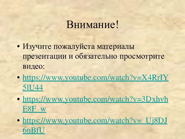 Внимание! Изучите пожалуйста материалы презентации и обязательно просмотрите видео: https://www.youtube.com/watch?v=X4RrIY5lU44 https://www.youtube.com/watch?v=3DxhvhE8F_w https://www.youtube.com/watch?v=_Uj8DJ6nBfU