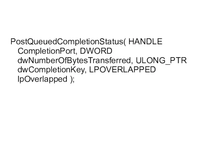 PostQueuedCompletionStatus( HANDLE CompletionPort, DWORD dwNumberOfBytesTransferred, ULONG_PTR dwCompletionKey, LPOVERLAPPED lpOverlapped );