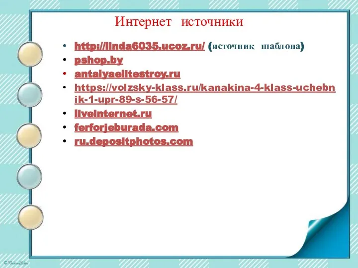 Интернет источники http://linda6035.ucoz.ru/ (источник шаблона) pshop.by antalyaelitestroy.ru https://volzsky-klass.ru/kanakina-4-klass-uchebnik-1-upr-89-s-56-57/ liveinternet.ru ferforjeburada.com ru.depositphotos.com