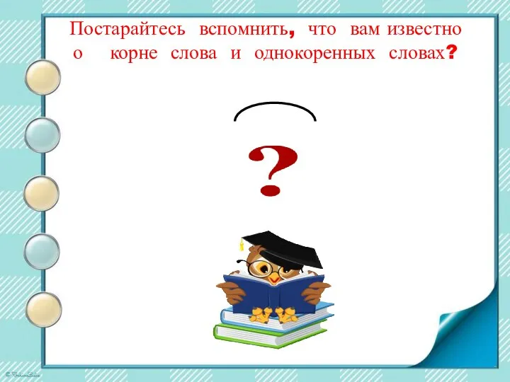 Постарайтесь вспомнить, что вам известно о корне слова и однокоренных словах?