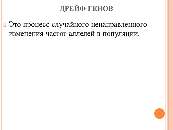 ДРЕЙФ ГЕНОВ Это процесс случайного ненаправленного изменения частот аллелей в популяции.