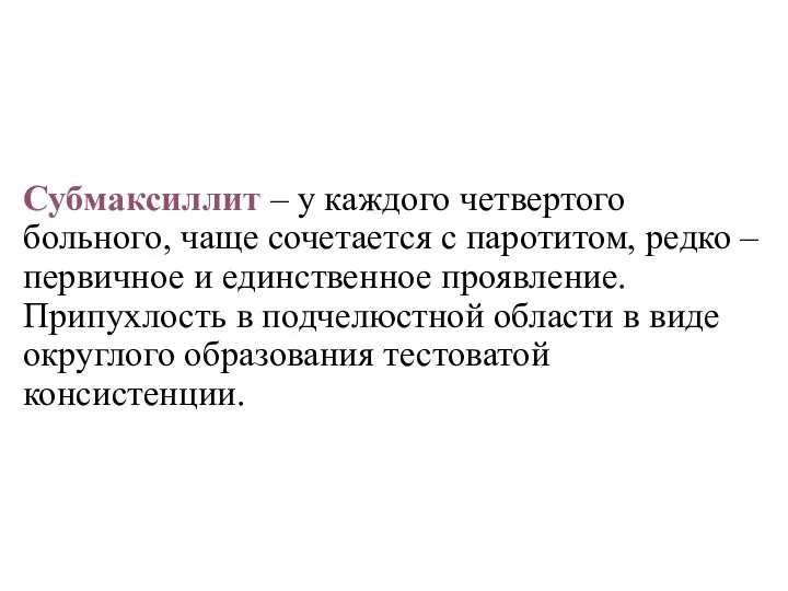 Субмаксиллит – у каждого четвертого больного, чаще сочетается с паротитом, редко –