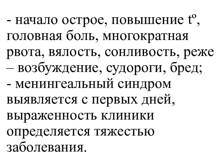 - начало острое, повышение tº, головная боль, многократная рвота, вялость, сонливость, реже