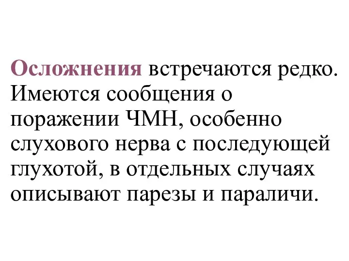 Осложнения встречаются редко. Имеются сообщения о поражении ЧМН, особенно слухового нерва с