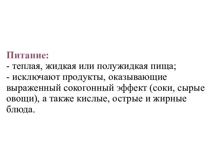 Питание: - теплая, жидкая или полужидкая пища; - исключают продукты, оказывающие выраженный