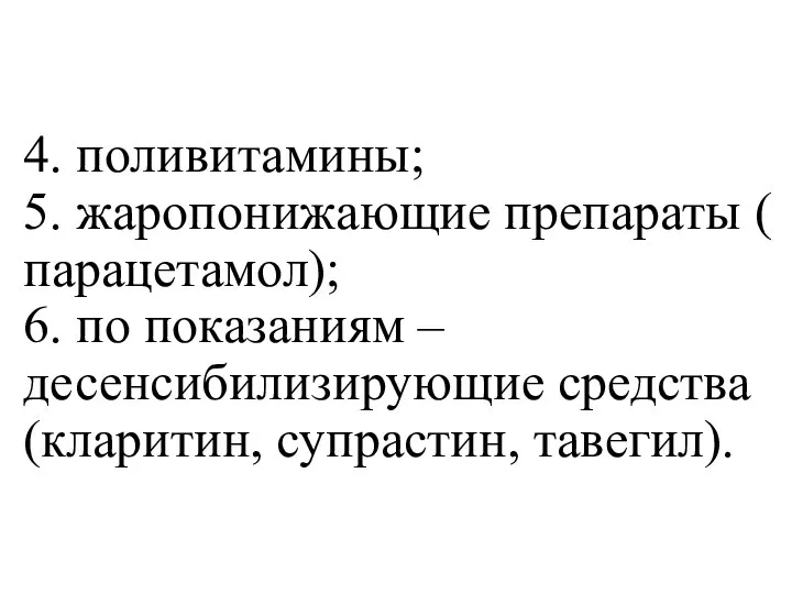 4. поливитамины; 5. жаропонижающие препараты ( парацетамол); 6. по показаниям – десенсибилизирующие средства (кларитин, супрастин, тавегил).