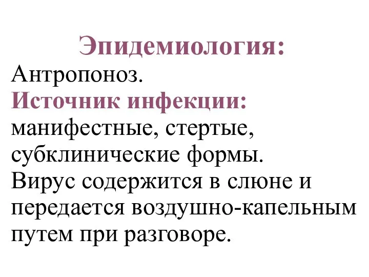 Эпидемиология: Антропоноз. Источник инфекции: манифестные, стертые, субклинические формы. Вирус содержится в слюне