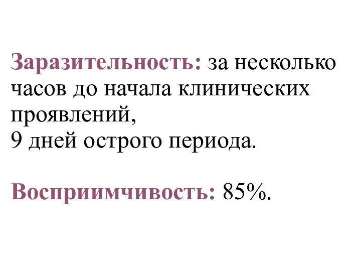 Заразительность: за несколько часов до начала клинических проявлений, 9 дней острого периода. Восприимчивость: 85%.