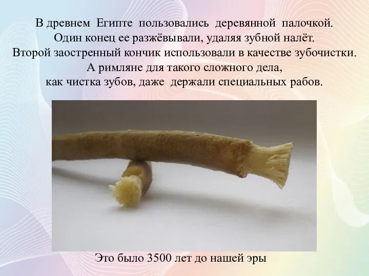 В древнем Египте пользовались деревянной палочкой. Один конец ее разжёвывали, удаляя зубной