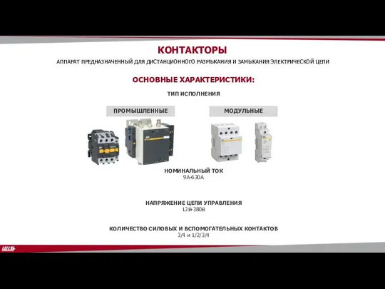 ОСНОВНЫЕ ХАРАКТЕРИСТИКИ: ТИП ИСПОЛНЕНИЯ НОМИНАЛЬНЫЙ ТОК 9А-630А НАПРЯЖЕНИЕ ЦЕПИ УПРАВЛЕНИЯ 12В-380В КОЛИЧЕСТВО