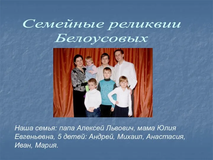 Семейные реликвии Белоусовых Наша семья: папа Алексей Львович, мама Юлия Евгеньевна, 5