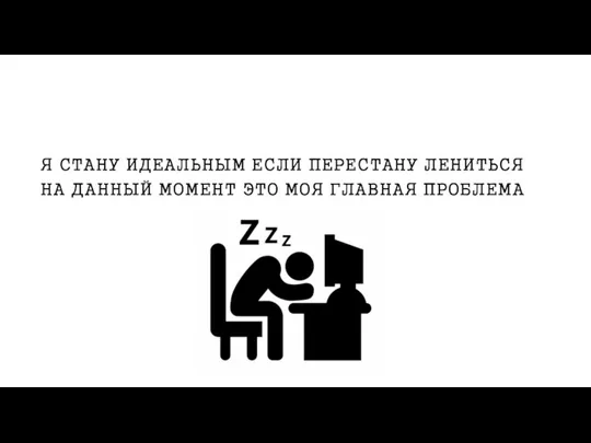 Я СТАНУ ИДЕАЛЬНЫМ ЕСЛИ ПЕРЕСТАНУ ЛЕНИТЬСЯ НА ДАННЫЙ МОМЕНТ ЭТО МОЯ ГЛАВНАЯ ПРОБЛЕМА