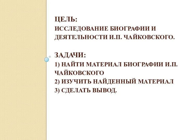 ЦЕЛЬ: ИССЛЕДОВАНИЕ БИОГРАФИИ И ДЕЯТЕЛЬНОСТИ И.П. ЧАЙКОВСКОГО. ЗАДАЧИ: 1) НАЙТИ МАТЕРИАЛ БИОГРАФИИ