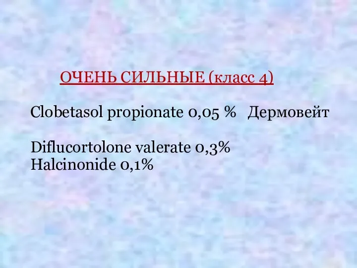 ОЧЕНЬ СИЛЬНЫЕ (класс 4) Clobetasol propionate 0,05 % Дермовейт Diflucortolone valerate 0,3% Halcinonide 0,1%