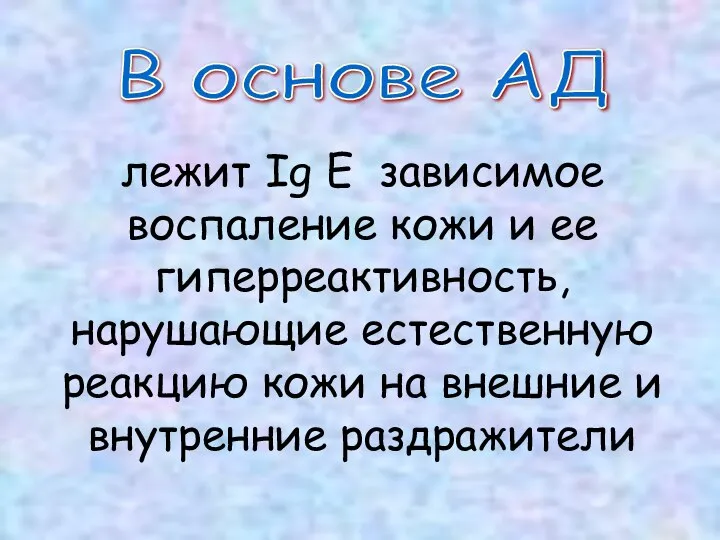 В основе АД лежит Ig E зависимое воспаление кожи и ее гиперреактивность,