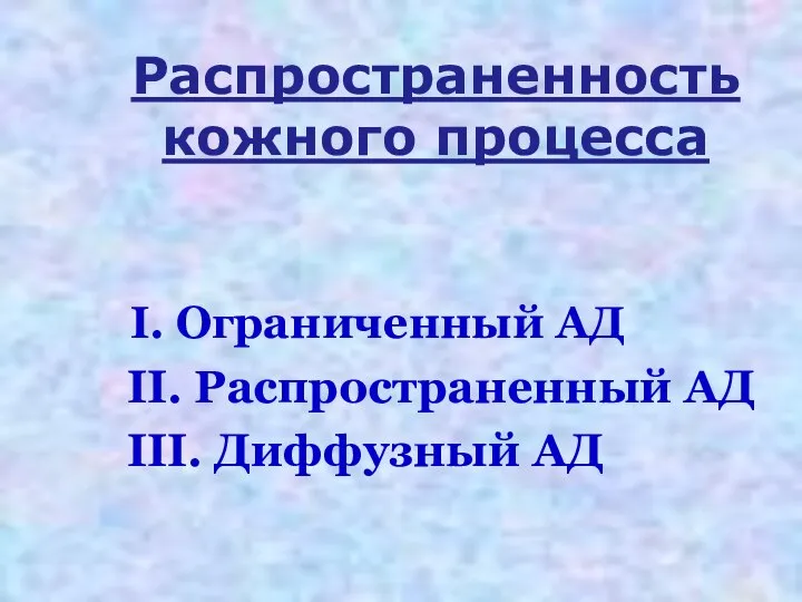 Распространенность кожного процесса I. Ограниченный АД II. Распространенный АД III. Диффузный АД