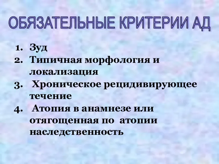 ОБЯЗАТЕЛЬНЫЕ КРИТЕРИИ АД Зуд Типичная морфология и локализация Хроническое рецидивирующее течение Атопия