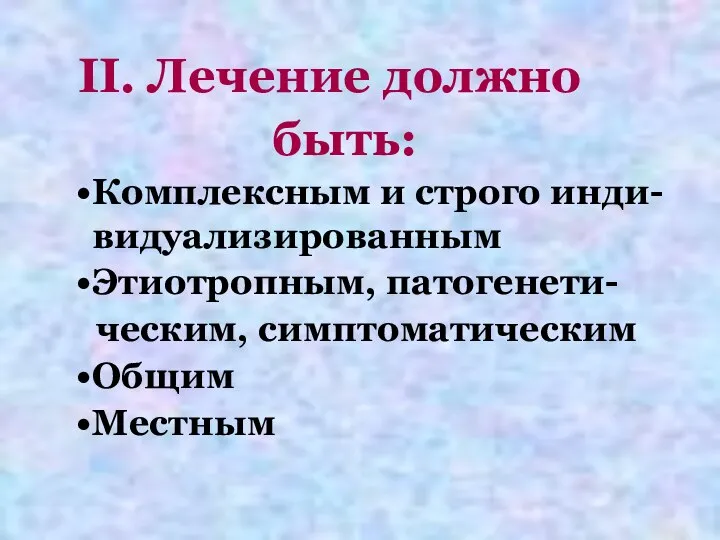 II. Лечение должно быть: Комплексным и строго инди-видуализированным Этиотропным, патогенети- ческим, симптоматическим Общим Местным