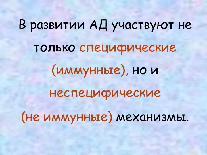 В развитии АД участвуют не только специфические (иммунные), но и неспецифические (не иммунные) механизмы.