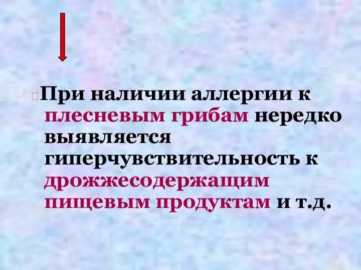 ?При наличии аллергии к плесневым грибам нередко выявляется гиперчувствительность к дрожжесодержащим пищевым продуктам и т.д.