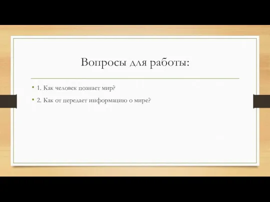 Вопросы для работы: 1. Как человек познает мир? 2. Как от передает информацию о мире?