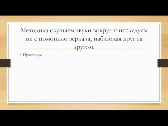 Методика слушаем звуки вокруг и исследуем их с помощью зеркала, наблюдая друг за другом. Практикум