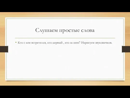 Слушаем простые слова Кто с кем встретился, кто первый , кто за ним7 Нарисуем звуковичков.