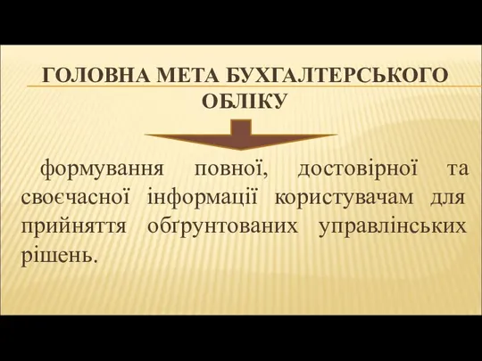 ГОЛОВНА МЕТА БУХГАЛТЕРСЬКОГО ОБЛІКУ формування повної, достовірної та своєчасної інформації користувачам для прийняття обґрунтованих управлінських рішень.