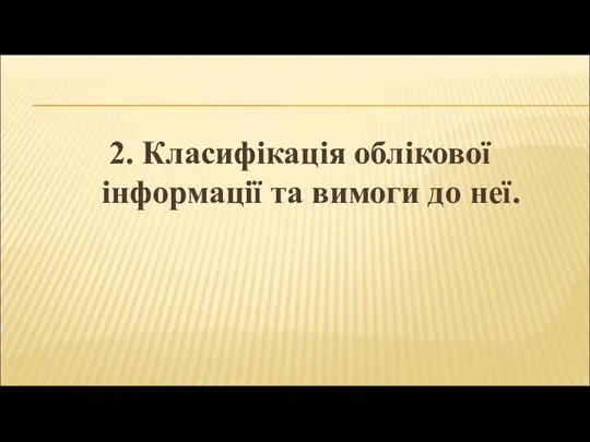 2. Класифікація облікової інформації та вимоги до неї.