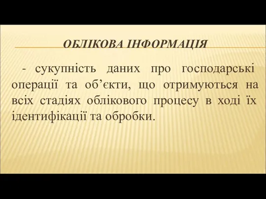 ОБЛІКОВА ІНФОРМАЦІЯ - сукупність даних про господарські операції та об’єкти, що отримуються