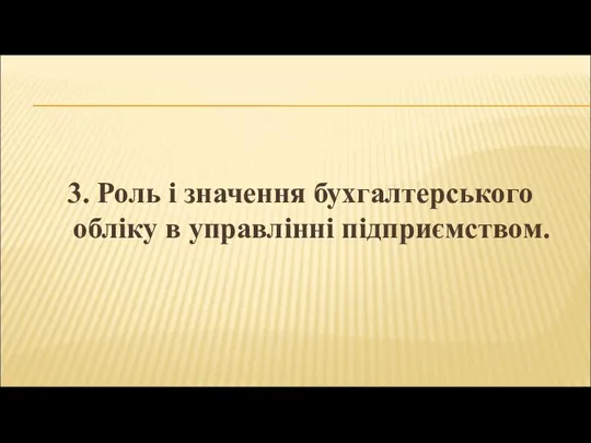 3. Роль і значення бухгалтерського обліку в управлінні підприємством.