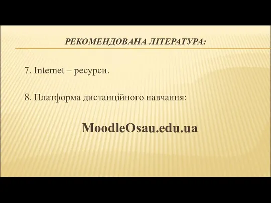 РЕКОМЕНДОВАНА ЛІТЕРАТУРА: 7. Internet – ресурси. 8. Платформа дистанційного навчання: MoodleOsau.edu.ua