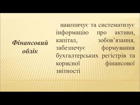 Фінансовий облік накопичує та систематизує інформацію про активи, капітал, зобов’язання, забезпечує формування